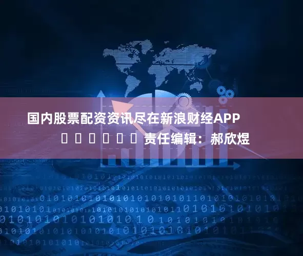 国内股票配资资讯尽在新浪财经APP            						责任编辑：郝欣煜