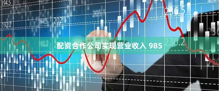 配资合作公司实现营业收入 985