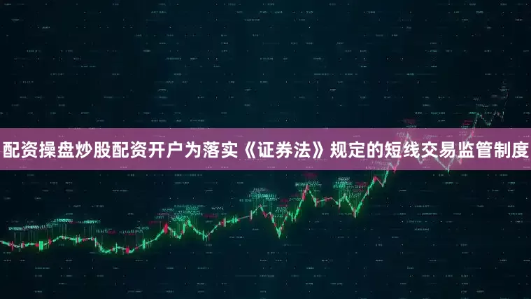 配资操盘炒股配资开户为落实《证券法》规定的短线交易监管制度