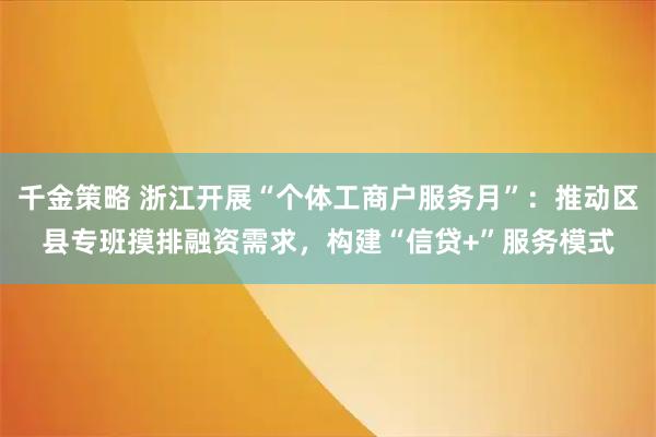 千金策略 浙江开展“个体工商户服务月”：推动区县专班摸排融资需求，构建“信贷+”服务模式