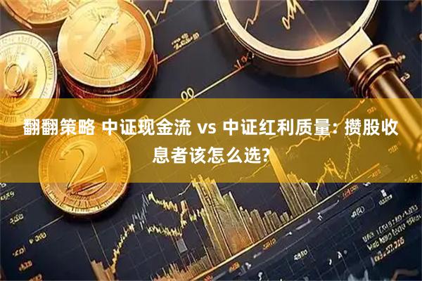 翻翻策略 中证现金流 vs 中证红利质量: 攒股收息者该怎么选?
