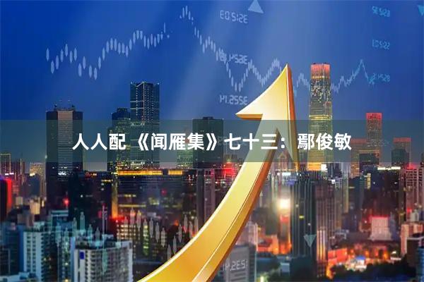 人人配 《闻雁集》七十三：鄢俊敏