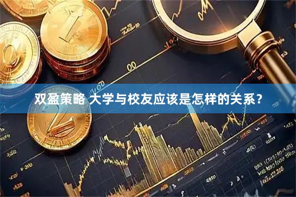 双盈策略 大学与校友应该是怎样的关系？