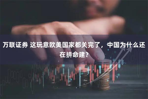 万联证券 这玩意欧美国家都关完了，中国为什么还在拼命建？