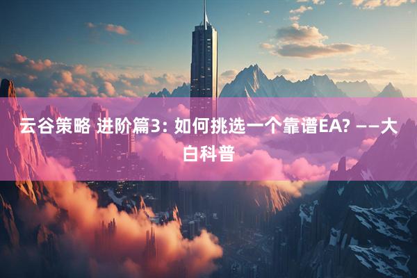 云谷策略 进阶篇3: 如何挑选一个靠谱EA? ——大白科普
