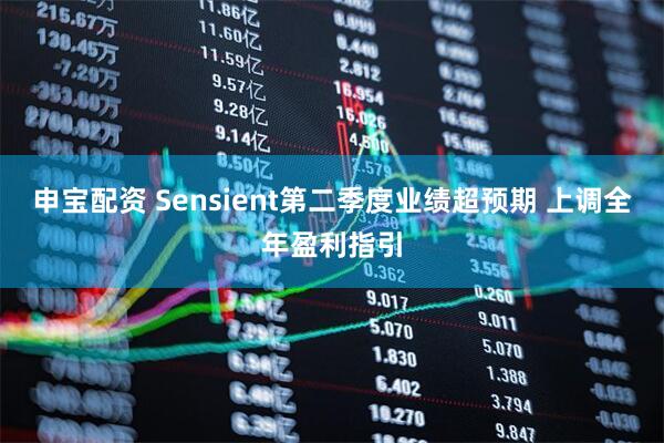 申宝配资 Sensient第二季度业绩超预期 上调全年盈利指引