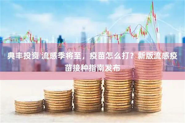 典丰投资 流感季将至，疫苗怎么打？新版流感疫苗接种指南发布